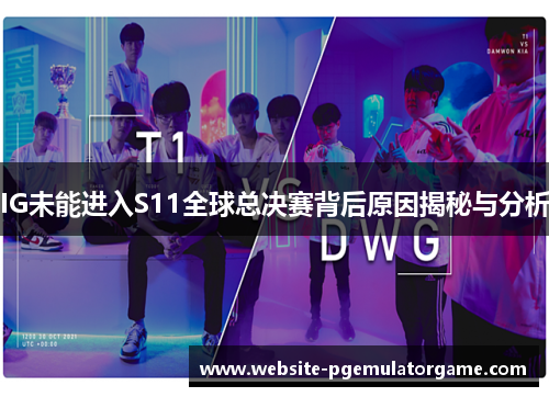 IG未能进入S11全球总决赛背后原因揭秘与分析