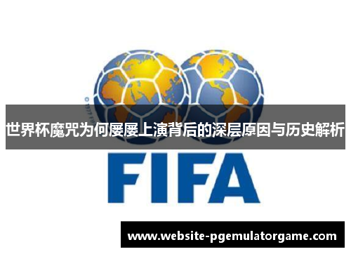 世界杯魔咒为何屡屡上演背后的深层原因与历史解析