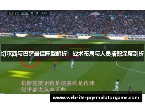 切尔西与巴萨最佳阵型解析：战术布局与人员搭配深度剖析