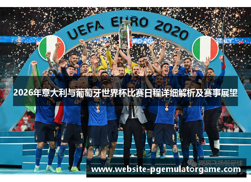 2026年意大利与葡萄牙世界杯比赛日程详细解析及赛事展望