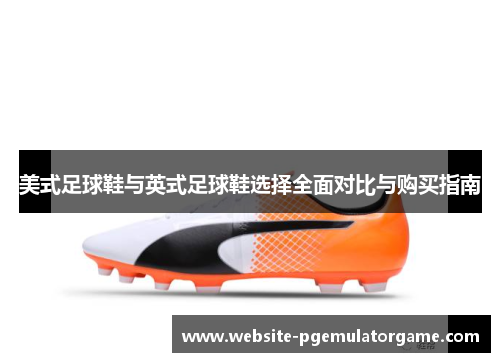 美式足球鞋与英式足球鞋选择全面对比与购买指南