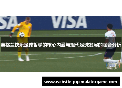 英格兰快乐足球哲学的核心内涵与现代足球发展的融合分析