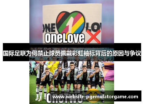 国际足联为何禁止球员佩戴彩虹袖标背后的原因与争议