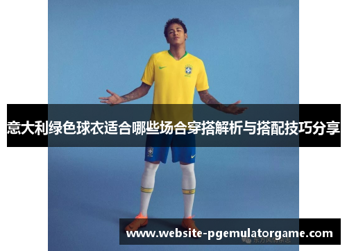 意大利绿色球衣适合哪些场合穿搭解析与搭配技巧分享