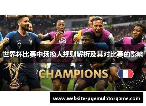 世界杯比赛中场换人规则解析及其对比赛的影响