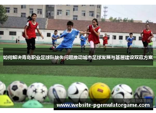 如何解决青岛职业足球队缺失问题推动城市足球发展与基层建设双赢方案