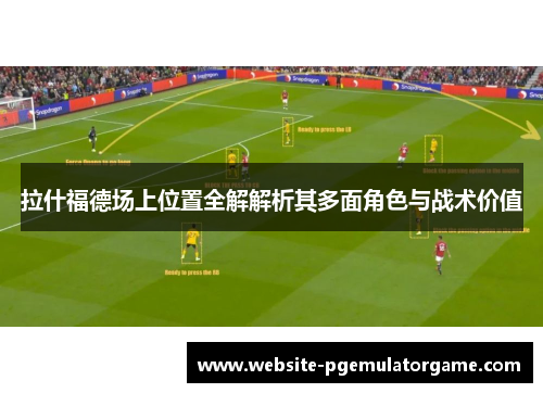 拉什福德场上位置全解解析其多面角色与战术价值