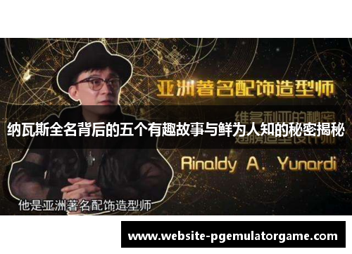 纳瓦斯全名背后的五个有趣故事与鲜为人知的秘密揭秘