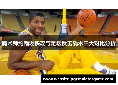 魔术师约翰逊快攻与足坛反击战术三大对比分析