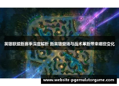 英雄联盟新赛季深度解析 新英雄登场与战术革新带来哪些变化