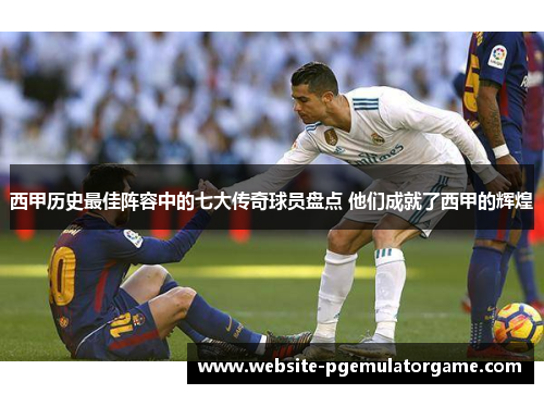 西甲历史最佳阵容中的七大传奇球员盘点 他们成就了西甲的辉煌
