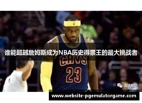 谁能超越詹姆斯成为NBA历史得票王的最大挑战者