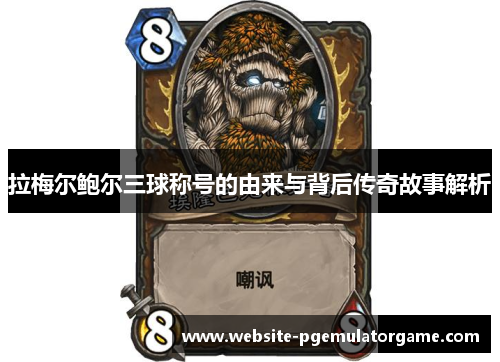 拉梅尔鲍尔三球称号的由来与背后传奇故事解析 拉梅尔鲍尔三球称号的由来与背后传奇故事解析