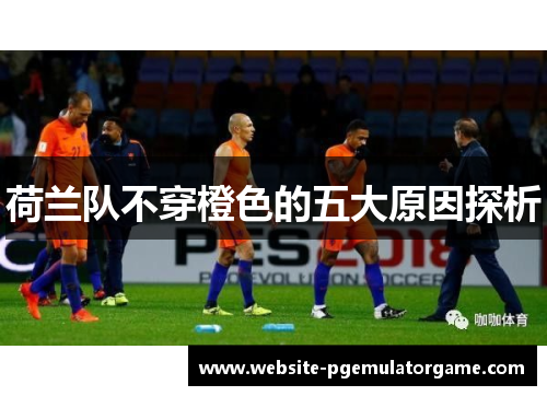 荷兰队不穿橙色的五大原因探析