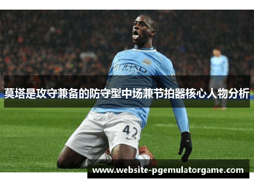 莫塔是攻守兼备的防守型中场兼节拍器核心人物分析