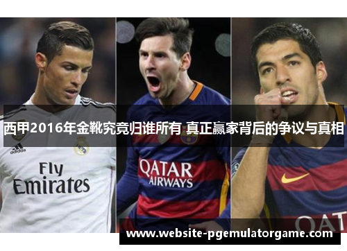西甲2016年金靴究竟归谁所有 真正赢家背后的争议与真相