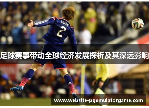 足球赛事带动全球经济发展探析及其深远影响