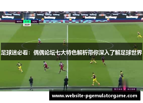 足球迷必看：偶偶论坛七大特色解析带你深入了解足球世界