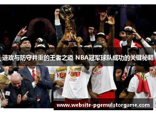 进攻与防守并重的王者之道 NBA冠军球队成功的关键秘籍