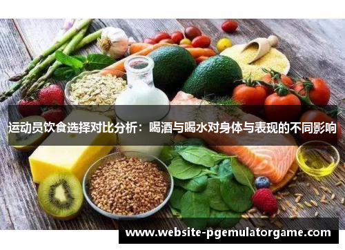 运动员饮食选择对比分析：喝酒与喝水对身体与表现的不同影响
