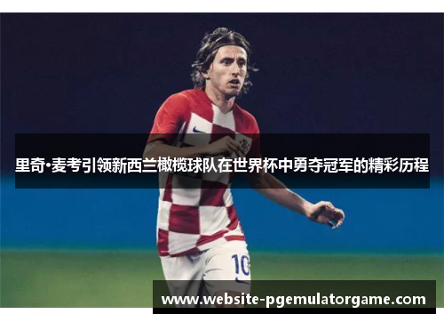 里奇·麦考引领新西兰橄榄球队在世界杯中勇夺冠军的精彩历程