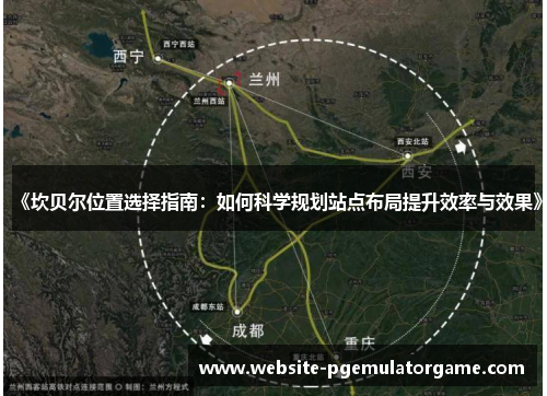 《坎贝尔位置选择指南:如何科学规划站点布局提升效率与效果》 《坎贝尔位置选择指南:如何科学规划站点布局提升效率与效果》