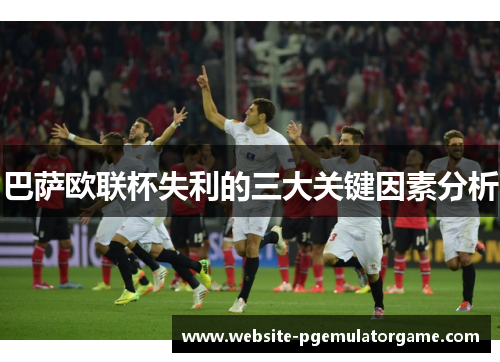 巴萨欧联杯失利的三大关键因素分析 巴萨欧联杯失利的三大关键因素分析