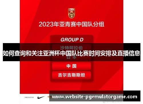 如何查询和关注亚洲杯中国队比赛时间安排及直播信息 如何查询和关注亚洲杯中国队比赛时间安排及直播信息