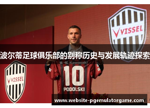 波尔蒂足球俱乐部的别称历史与发展轨迹探索 波尔蒂足球俱乐部的别称历史与发展轨迹探索
