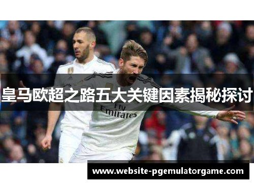 皇马欧超之路五大关键因素揭秘探讨