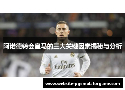 阿诺德转会皇马的三大关键因素揭秘与分析 阿诺德转会皇马的三大关键因素揭秘与分析