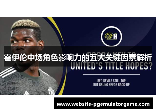 霍伊伦中场角色影响力的五大关键因素解析