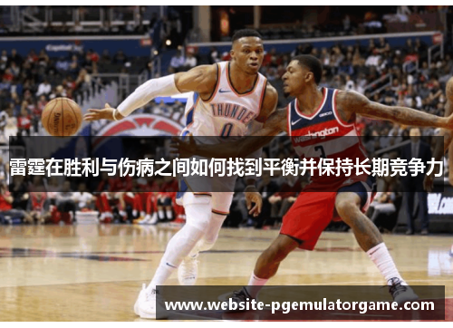 雷霆在胜利与伤病之间如何找到平衡并保持长期竞争力