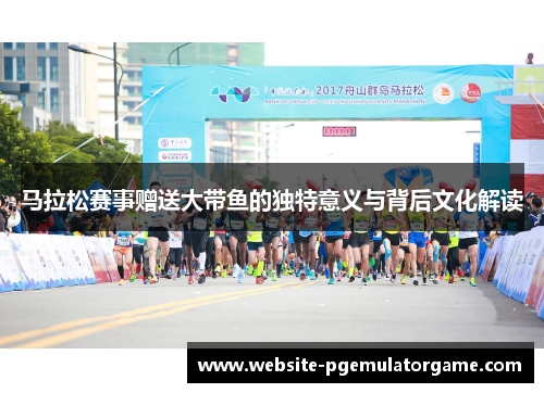 马拉松赛事赠送大带鱼的独特意义与背后文化解读