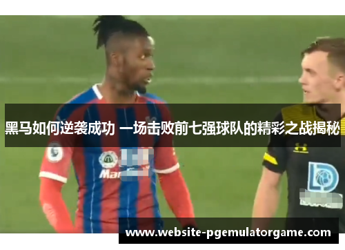 黑马如何逆袭成功 一场击败前七强球队的精彩之战揭秘