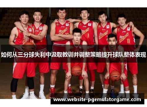 如何从三分球失利中汲取教训并调整策略提升球队整体表现