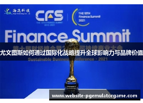 尤文图斯如何通过国际化战略提升全球影响力与品牌价值