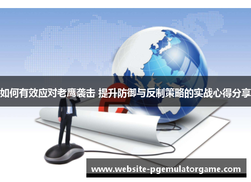 如何有效应对老鹰袭击 提升防御与反制策略的实战心得分享