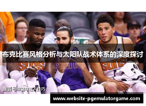 布克比赛风格分析与太阳队战术体系的深度探讨