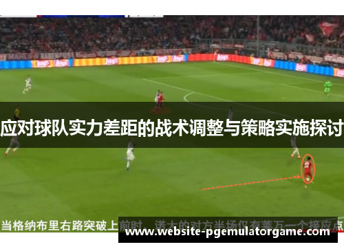应对球队实力差距的战术调整与策略实施探讨