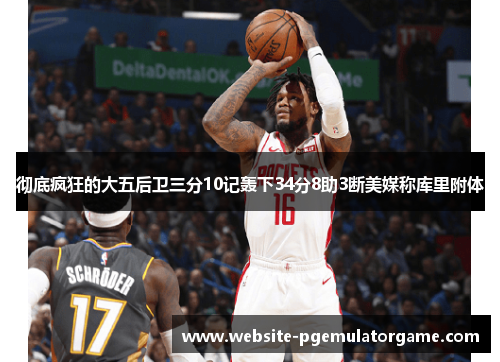 彻底疯狂的大五后卫三分10记轰下34分8助3断美媒称库里附体