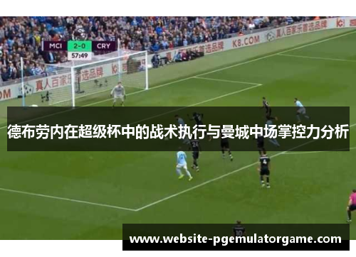 德布劳内在超级杯中的战术执行与曼城中场掌控力分析