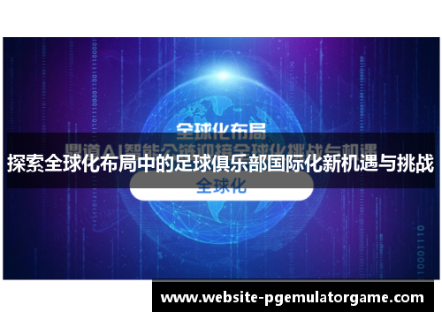 探索全球化布局中的足球俱乐部国际化新机遇与挑战