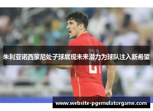 朱利亚诺西蒙尼处子球展现未来潜力为球队注入新希望