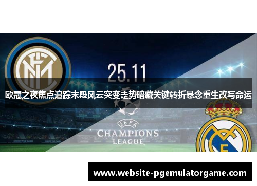 欧冠之夜焦点追踪末段风云突变走势暗藏关键转折悬念重生改写命运 欧冠之夜焦点追踪末段风云突变走势暗藏关键转折悬念重生改写命运