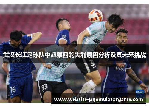 武汉长江足球队中超第四轮失利原因分析及其未来挑战
