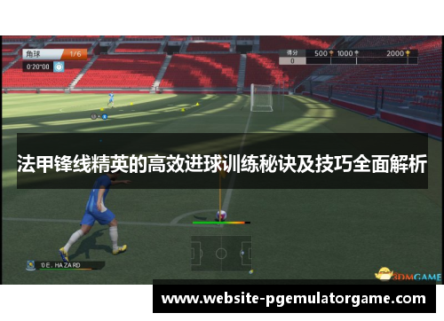 法甲锋线精英的高效进球训练秘诀及技巧全面解析