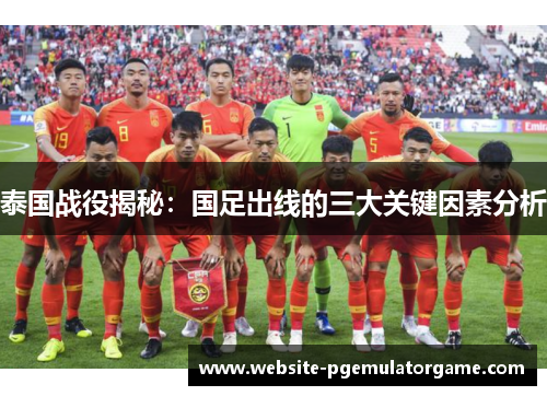 泰国战役揭秘：国足出线的三大关键因素分析