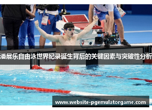 潘展乐自由泳世界纪录诞生背后的关键因素与突破性分析