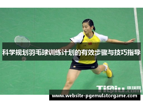 科学规划羽毛球训练计划的有效步骤与技巧指导